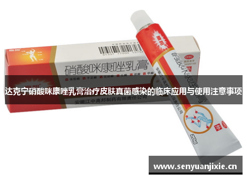 达克宁硝酸咪康唑乳膏治疗皮肤真菌感染的临床应用与使用注意事项