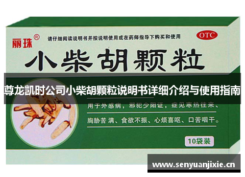 尊龙凯时公司小柴胡颗粒说明书详细介绍与使用指南