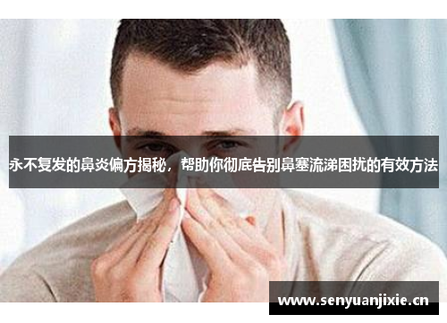 永不复发的鼻炎偏方揭秘，帮助你彻底告别鼻塞流涕困扰的有效方法