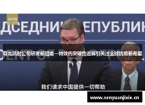 尊龙凯时公司研发新冠唯一特效药突破性进展引关注全球抗疫新希望