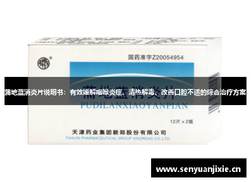 蒲地蓝消炎片说明书：有效缓解咽喉炎症、清热解毒、改善口腔不适的综合治疗方案